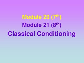 Module 20 (7 th ) Module 21 (8 th ) Classical Conditioning