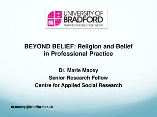 BEYOND BELIEF: Religion and Belief in Professional Practice Dr. Marie Macey
