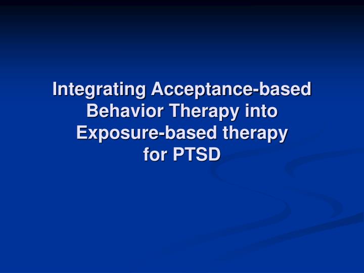 integrating acceptance based behavior therapy into exposure based therapy for ptsd