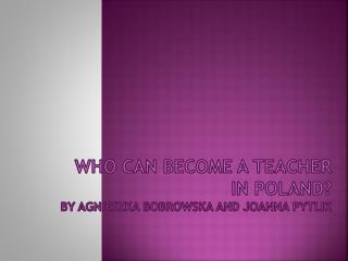 Who can become a teacher in Poland? By agnieszka bobrowska and joanna pytlik