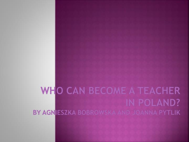 who can become a teacher in poland by agnieszka bobrowska and joanna pytlik
