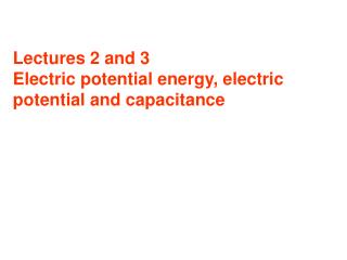 Lectures 2 and 3 Electric potential energy, electric potential and capacitance