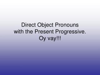 Direct Object Pronouns with the Present Progressive. Oy vay!!!