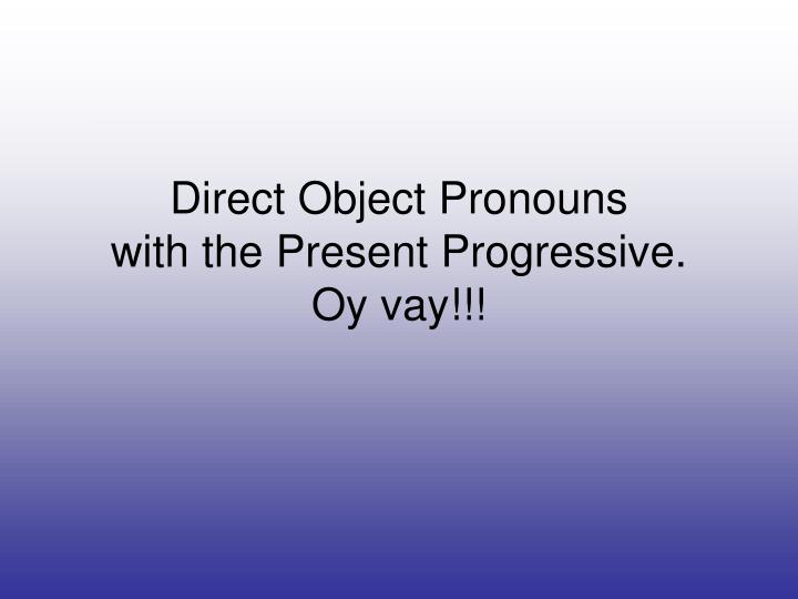 direct object pronouns with the present progressive oy vay