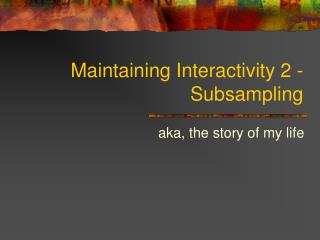 Maintaining Interactivity 2 - Subsampling