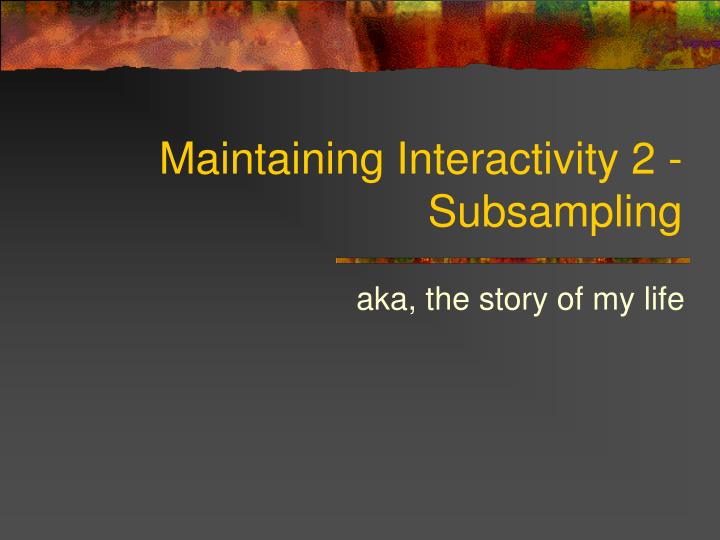maintaining interactivity 2 subsampling