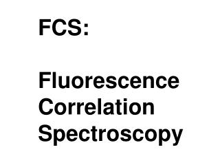 FCS: Fluorescence Correlation Spectroscopy