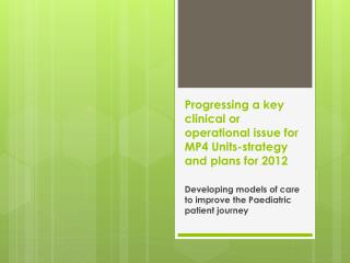 Progressing a key clinical or operational issue for MP4 Units-strategy and plans for 2012
