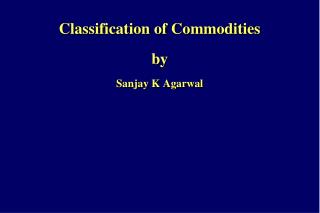 Classification of Commodities by Sanjay K Agarwal