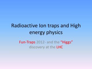Radioactive Ion traps and High energy physics