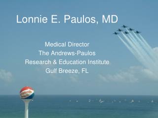 Lonnie E. Paulos, MD Medical Director The Andrews-Paulos Research &amp; Education Institute