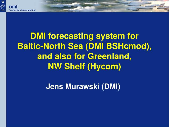 dmi forecasting system for baltic north sea dmi bshcmod and also for greenland nw shelf hycom