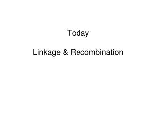 Today Linkage &amp; Recombination