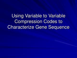 Using Variable to Variable Compression Codes to Characterize Gene Sequence