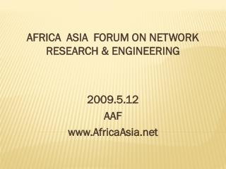 AFRICA ASIA FORUM ON NETWORK RESEARCH &amp; ENGINEERING 2009.5.12 AAF AfricaAsia