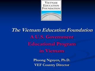 The Vietnam Education Foundation A U.S. Government Educational Program in Vietnam