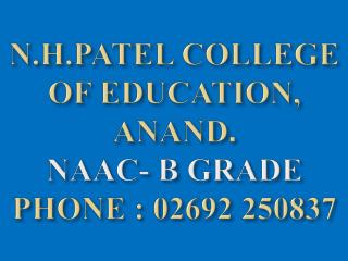 N.H.PATEL COLLEGE OF EDUCATION, ANAND . NAAC- B GRADE PHONE : 02692 250837