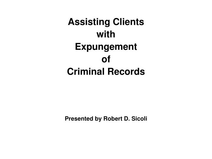 assisting clients with expungement of criminal records presented by robert d sicoli