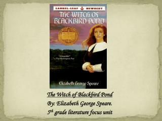 The Witch of Blackbird Pond By: Elizabeth George Speare. 5 th grade literature focus unit