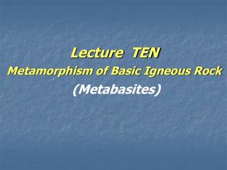 Lecture TEN Metamorphism of Basic Igneous Rock (Metabasites)