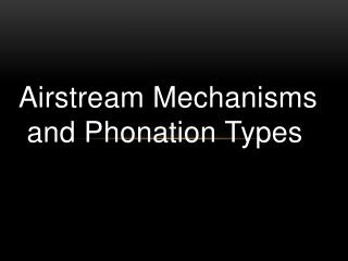 Airstream Mechanisms and Phonation Types