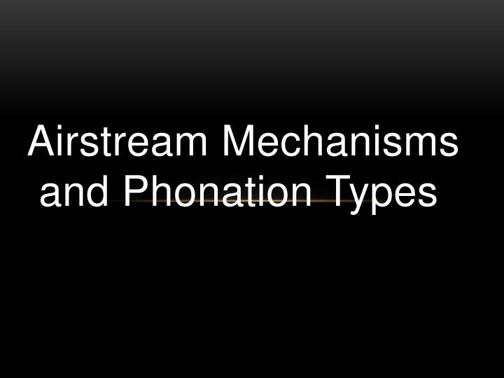 airstream mechanisms and phonation types