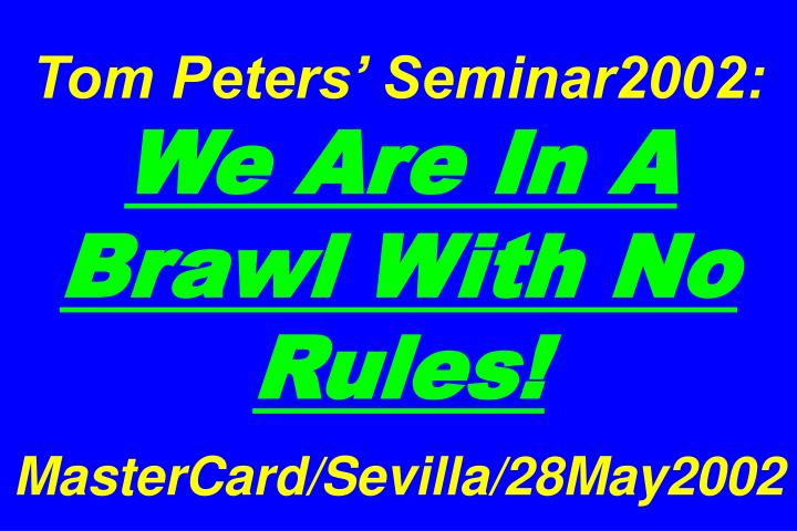 tom peters seminar2002 we are in a brawl with no rules mastercard sevilla 28may2002