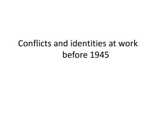 Conflicts and identities at work	before 1945
