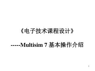 《 电子技术课程设计 》 -----Multisim 7 基本操作介绍