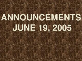 ANNOUNCEMENTS JUNE 19, 2005