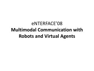 eNTERFACE’08 Multimodal Communication with Robots and Virtual Agents