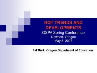 HQT TRENDS AND DEVELOPMENTS OSPA Spring Conference Newport, Oregon May 8, 2007
