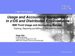Page Hite Product Manager Tivoli Decision Support for zOS IBM Tivoli Usage and Accounting Manager