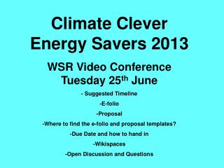 Climate Clever Energy Savers 2013 WSR Video Conference Tuesday 25 th June - Suggested Timeline