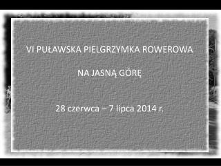 VI PUŁAWSKA PIELGRZYMKA ROWEROWA NA JASNĄ GÓRĘ 28 czerwca – 7 lipca 2014 r.
