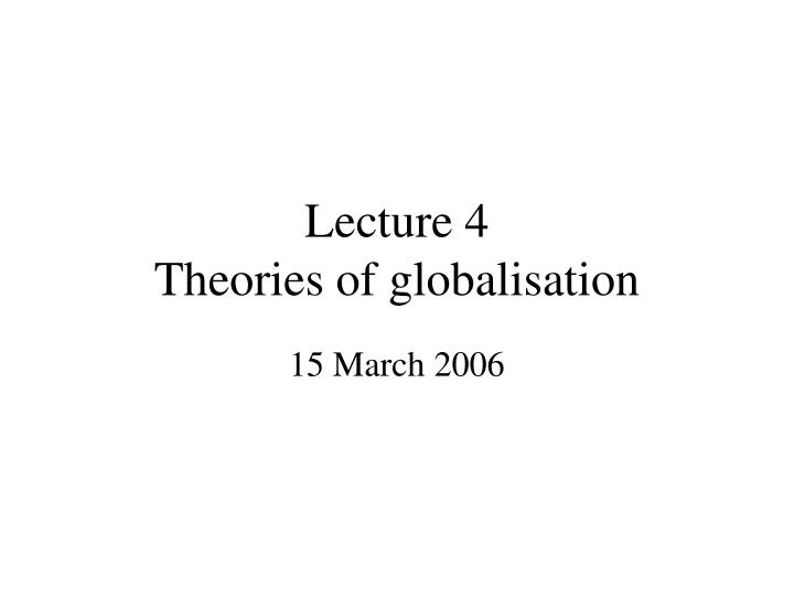 lecture 4 theories of globalisation