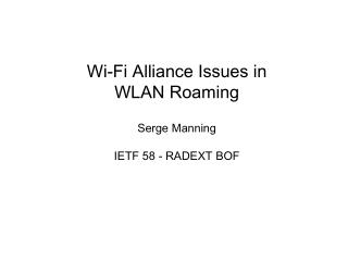 Wi-Fi Alliance Issues in WLAN Roaming Serge Manning IETF 58 - RADEXT BOF