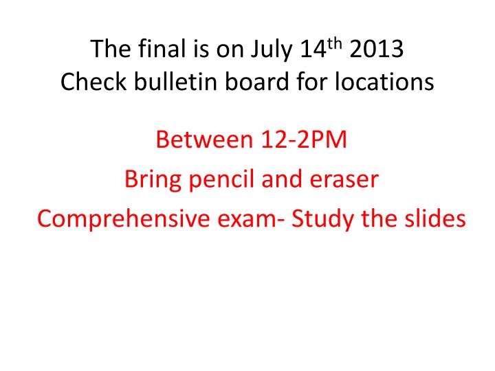 the final is on july 14 th 2013 check bulletin board for locations