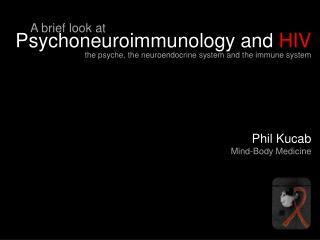Psychoneuroimmunology and HIV Phil Kucab Mind-Body Medicine
