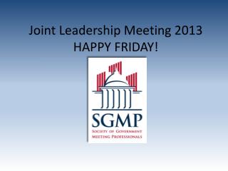 Joint Leadership Meeting 2013 HAPPY FRIDAY!