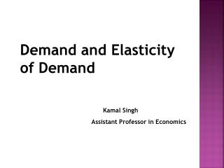 Demand and Elasticity of Demand Kamal Singh Assistant Professor in Economics