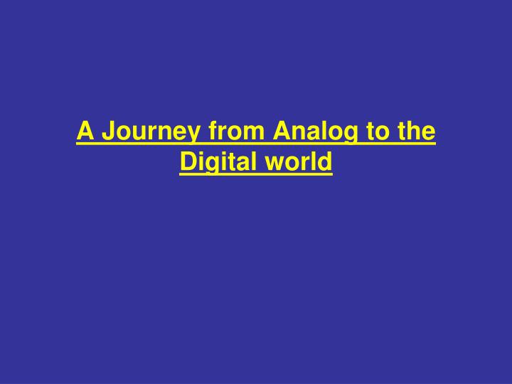 a journey from analog to the digital world