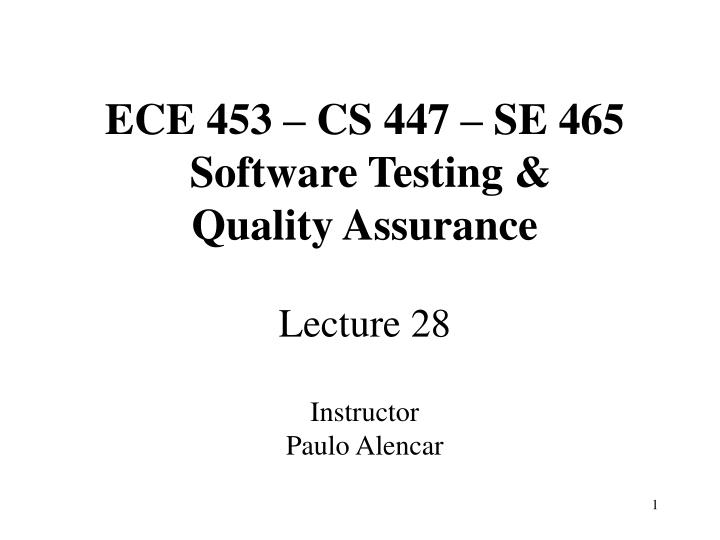 ece 453 cs 447 se 465 software testing quality assurance lecture 28 instructor paulo alencar