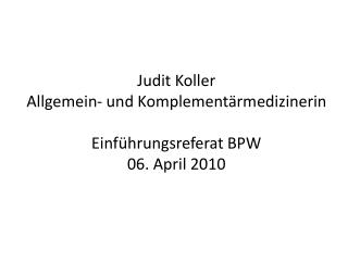 Judit Koller Allgemein- und Komplementärmedizinerin Einführungsreferat BPW 06. April 2010