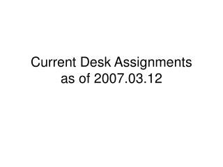 Current Desk Assignments as of 2007.03.12