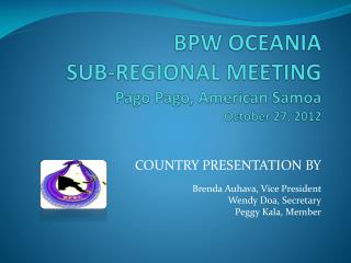 BPW OCEANIA SUB-REGIONAL MEETING Pago Pago, American Samoa October 27, 2012