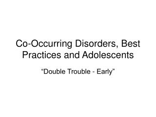 Co-Occurring Disorders, Best Practices and Adolescents