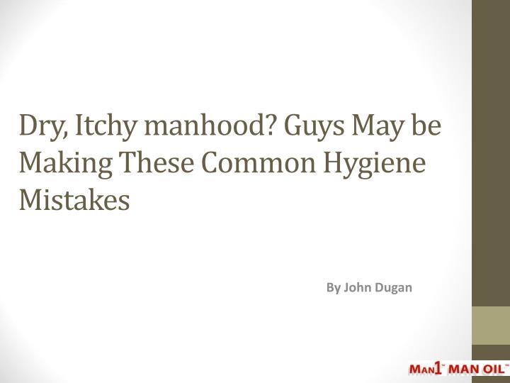dry itchy manhood guys may be making these common hygiene mistakes