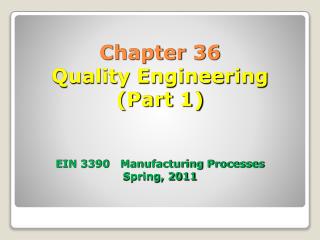 Chapter 36 Quality Engineering (Part 1) EIN 3390 Manufacturing Processes Spring, 2011