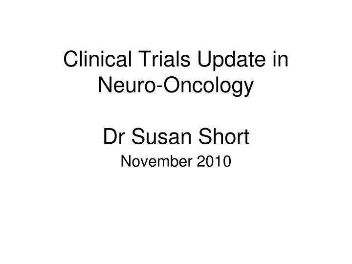 clinical trials update in neuro oncology dr susan short